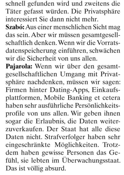 schnell gefunden wird und zweitens die Täter gefasst würden. Die Privatsphäre interessiert Sie dann nicht mehr. 

Szabö: Aus einer menschlichen Sicht mag das sein. Aber wir müssen gesamtgesellschaftlich denken. Wenn wir die Vorratsdatenspeicherung einführen, schwächen wir die Sicherheit von uns allen. 

Pajarola: Wenn wir über den gesamtgesellschaftlichen Umgang mit Privatsphäre nachdenken, müssen wir sagen: Firmen hinter Dating-Apps, Einkaufsplattformen, Mobile Banking et cetera haben sehr aus…