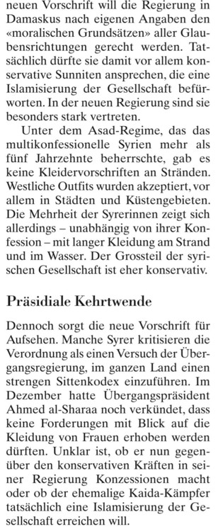 neuen Vorschrift wıll dıe Regierung ın Damaskus nach eigenen Angaben den «moralischen Grundsätzen» aller Glau- bensrichtungen gerecht werden. Tat- sächlich dürfte sie damit vor allem kon- servalive Sunniten ansprechen, die eine Islamisierung der Gesellschaft befür- worten. In der neuen Regierung sind sie besonders stark vertreten. 

Unter dem Asad-Regime, das das multikonfessionelle Syrien mehr als fünf Jahrzehnte beherrschte, gab es keine Kleidervorschriften an Stränden. Westliche Outfits wurd…