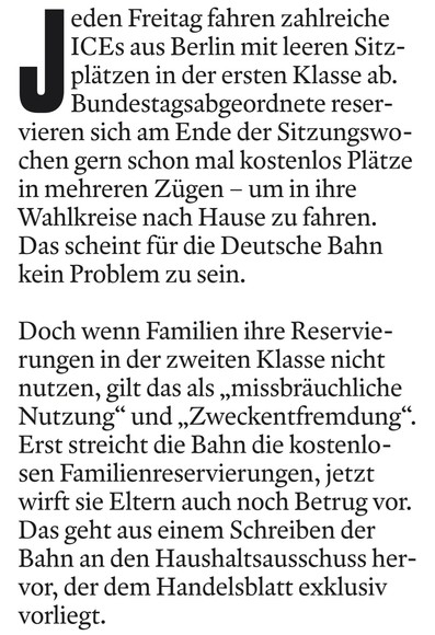 Jeden Freitag fahren zahlreiche ICEs aus Berlin mit leeren Sitzplätzen in der ersten Klasse ab. 

Bundestagsabgeordnete reservieren sich am Ende der Sitzungswochen gern schon mal kostenlos Plätze in mehreren Zügen - um in ihre Wahlkreise nach Hause zu fahren. Das scheint für die Deutsche Bahn kein Problem zu sein. 

Doch wenn Familien ihre Reservierungen in der zweiten Klasse nicht nutzen, gilt das als „missbräuchliche Nutzung“ und „Zweckentfremdung“. Erst streicht die Bahn die kostenlosen Fami…